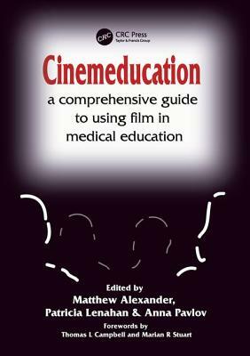 Cinemeducation: A Comprehensive Guide to Using Film in Medical Education by Anna Pavlov, Matthew Alexander, Patricia Lenahan