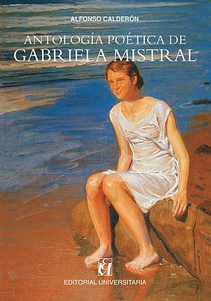 Antología Poética de Gabriela Mistral by Gabriela Mistral, Alfonso Calderón