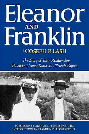 Eleanor and Franklin: The Story of Their Relationship Based on Eleanor Roosevelt's Private Papers by Franklin D. Roosevelt, Arthur M. Schlesinger, Jr., Joseph P. Lash