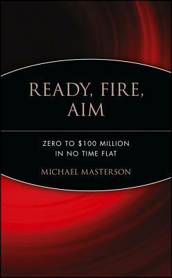 Ready, Fire, Aim: Zero to $100 Million in No Time Flat by Michael Masterson