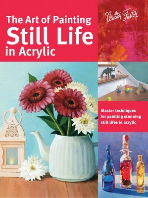 The Art of Painting Still Life in Acrylic: Master Techniques for Painting Stunning Still Lifes in Acrylic by Varvara Harmon, Elizabeth Mayville, Janice Robertson