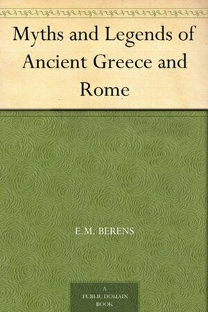 The Myths and Legends of Ancient Greece and Rome by E.M. Berens