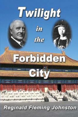 Twilight in the Forbidden City (Illustrated and Revised 4th Edition): Includes bonus previously unpublished chapter by Reginald Fleming Johnston