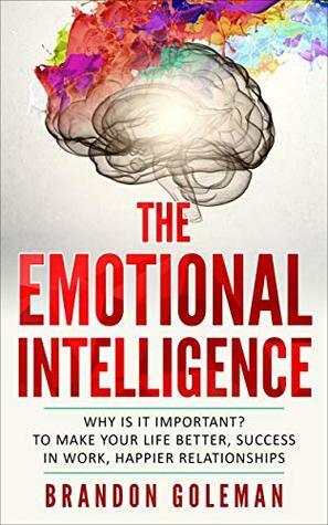 Emotional Intelligence: For a Better Life, success at work, and happier relationships. Improve Your Social Skills, Emotional Agility and Discover Why it Can Matter More Than IQ. (EQ 2.0) by Brandon Goleman