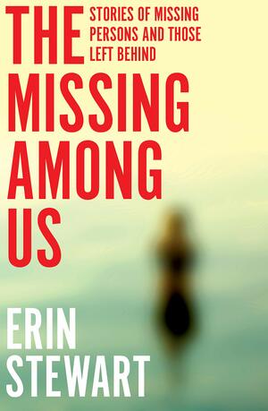 The Missing Among Us: Stories of missing persons and those left behind by Erin Stewart