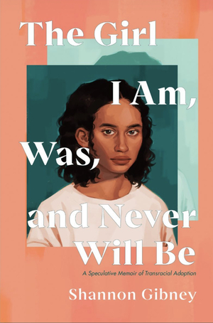 The Girl I Am, Was, and Never Will Be by Shannon Gibney