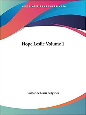 Hope Leslie Volume 1 by Catharine Maria Sedgwick