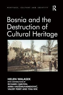 Bosnia and the Destruction of Cultural Heritage by Contributions By Richard Carlton, Amra Hadzimuhamedovic, Helen Walasek