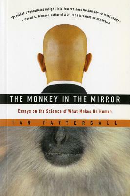 The Monkey in the Mirror: Essays on the Science of What Makes Us Human by Ian Tattersall