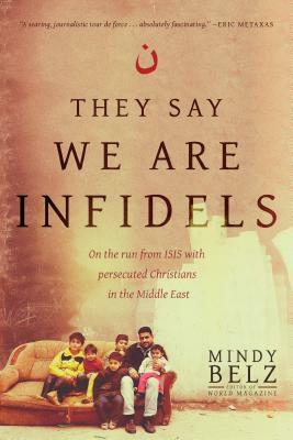 They Say We Are Infidels: On the Run from Isis with Persecuted Christians in the Middle East by Mindy Belz