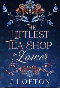The Littlest Tea Shop in Lower by J. Lofton, J. Lofton