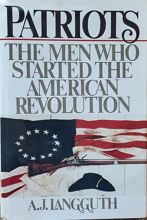 Patriots: The Men who Started the American Revolution, Volume 2 by A. J. Langguth