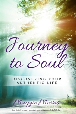 Journey To Soul: Discovering Your Authentic Life by Maggie Morris