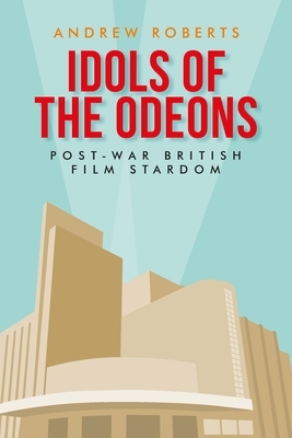 Idols of the Odeons: Post-war British film stardom by Andrew Roberts
