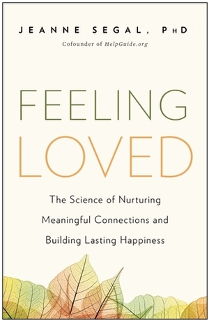 Feeling Loved: The Science of Nurturing Meaningful Connections and Building Lasting Happiness by Jeanne Segal