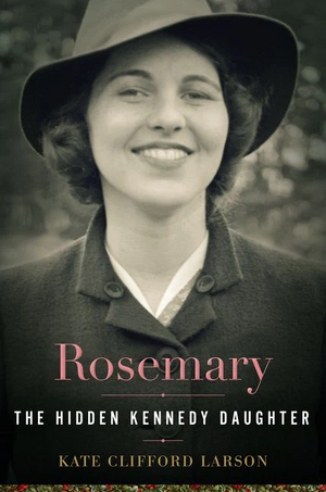 Rosemary: The Hidden Kennedy Daughter by Kate Clifford Larson