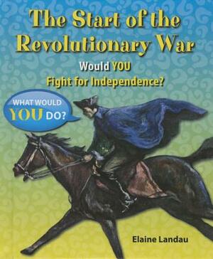 The Start of the Revolutionary War: Would You Fight for Independence? by Elaine Landau