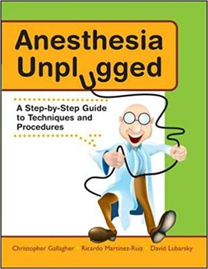 Anesthesia Unplugged: A Step-By-Step Guide to Techniques and Procedures by Christopher J. Gallagher, David J. Lubarsky