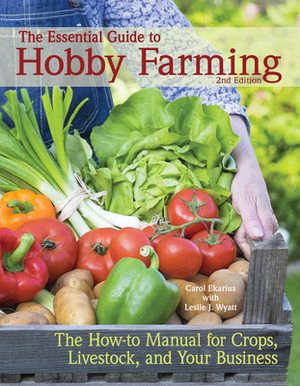 The Essential Guide to Hobby Farming: A How-To Manual for Crops, Livestock, and Your Business by Carol Ekarius