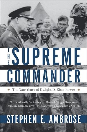 The Supreme Commander: The War Years of General Dwight D. Eisenhower by Hugh Ambrose, Stephen E. Ambrose