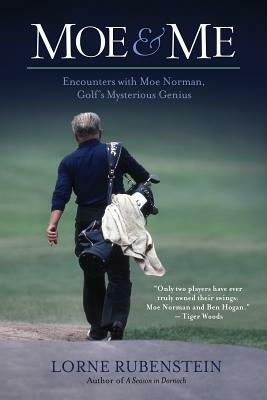 Moe & Me: Encounters with Moe Norman, Golf's Mysterious Genius by Lorne Rubenstein