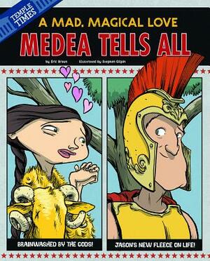 Medea Tells All: A Mad, Magical Love by Eric Mark Braun