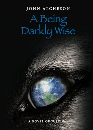 A Being Darkly Wise by John Atcheson