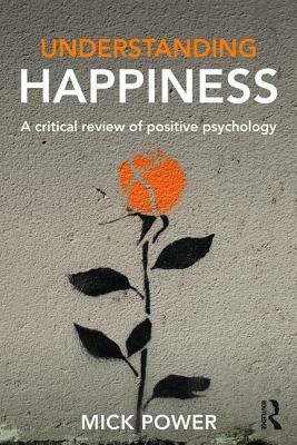 Understanding Happiness: A critical review of positive psychology by Mick Power