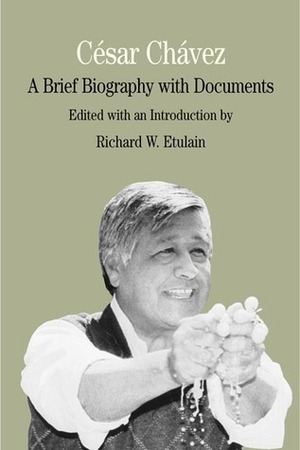 César Chávez: A Brief Biography with Documents by Richard W. Etulain