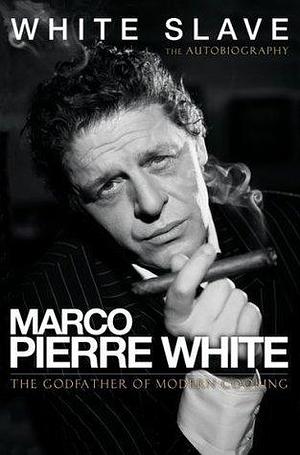 White Slave: the godfather of modern cooking by Marco Pierre White, Marco Pierre White