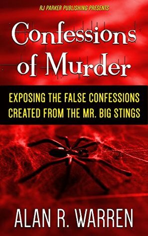 Confessions of Murder: Exposing the False Confessions created from the Mr. Big Stings by Alan R. Warren, R.J. Parker