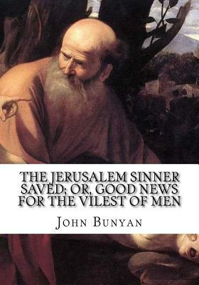 The Jerusalem Sinner Saved; or, Good News for the Vilest of Men by John Bunyan