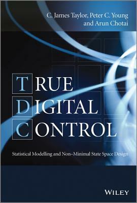 True Digital Control: Statistical Modelling and Non-Minimal State Space Design by C. James Taylor, Arun Chotai, Peter C. Young
