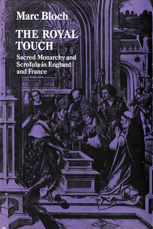 The Royal Touch: Sacred Monarchy and Scrofula in England and France by Marc Bloch