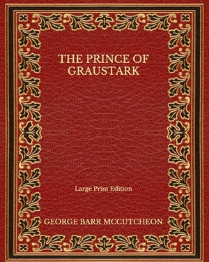 The Prince of Graustark - Large Print Edition by George Barr McCutcheon