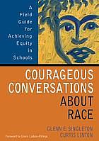 Courageous Conversations About Race: A Field Guide for Achieving Equity in Schools by Curtis Linton, Glenn E. Singleton