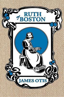 Ruth of Boston: A Story of the Massachusetts Bay Colony by James Otis