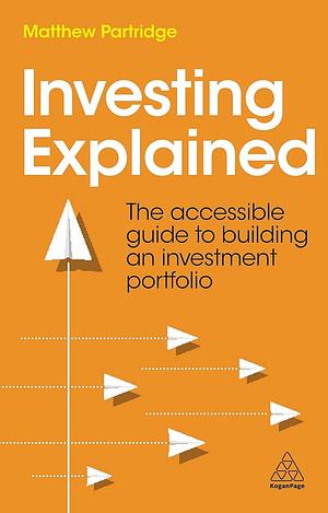 Investing Explained: The Accessible Guide to Building an Investment Portfolio by Matthew Partridge