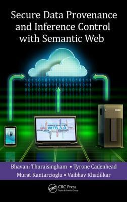 Secure Data Provenance and Inference Control with Semantic Web by Tyrone Cadenhead, Murat Kantarcioglu, Bhavani Thuraisingham