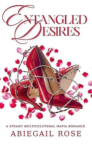 Entangled Desires: A Steamy Multicultural Mafia Romance by Abiegail Rose
