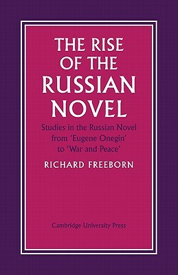 The Rise of the Russian Novel: Studies in the Russian Novel from Eugene Onegin to War and Peace by Richard Freeborn