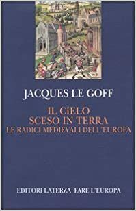 Il cielo sceso in terra. Le radici medievali dell'Europa by Jacques Le Goff