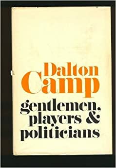Gentlemen, Players And Politicians by Dalton Camp