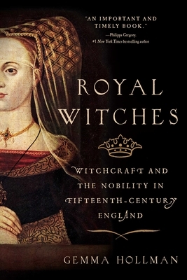 Royal Witches: Witchcraft and the Nobility in Fifteenth-Century England by Gemma Hollman