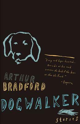 Dogwalker: Stories by Arthur Bradford