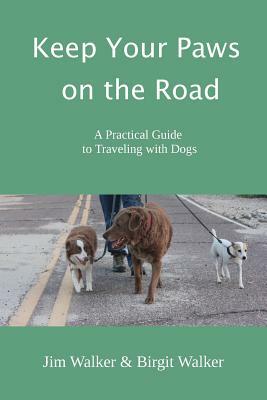 Keep Your Paws on the Road: A Practical Guide to Traveling with Dogs by Jim Walker, Birgit Walker