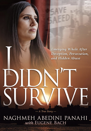 I Didn't Survive: Emerging Whole After Deception, Persecution, and Hidden Abuse (Persecution of Christians in Iran) by Eugene Bach, Naghmeh Abedini Panahi