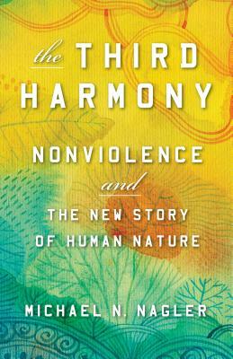 The Third Harmony: Nonviolence and the New Story of Human Nature by Michael N. Nagler