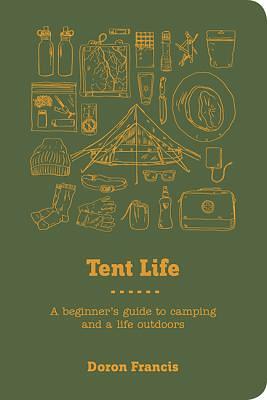 Tent Life: A Beginner's Guide to Camping and Getting Out in Nature by Stephanie Francis, Doron Francis