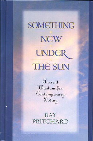 Something New Under the Sun: Ancient Wisdom for Contemporary Living by Ray Pritchard